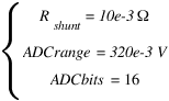 delim{lbrace}{matrix{4}{1}{{R_shunt = 10e-3 Ω} {ADCrange = 320e-3 V} {ADCbits = 16 }}}{ }