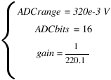 delim{lbrace}{matrix{5}{1}{{ADCrange = 320e-3 V} {ADCbits = 16 } {gain=1/220.1} }}{ }