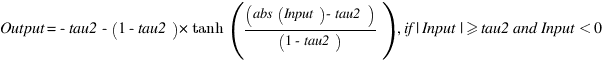 Output = -tau2 -(1 - tau2)*tanh((abs(Input) - tau2)/(1 - tau2)), if|Input|>=tau2 and Input<0