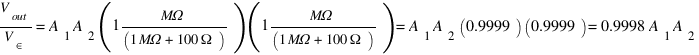 V_out/V_in = A_1 A_2 (1MΩ/(1MΩ+100Ω))(1MΩ/(1MΩ+100Ω))=A_1 A_2 (0.9999)(0.9999) = 0.9998A_1 A_2
