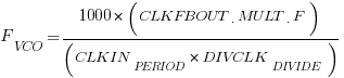 F_VCO = 1000 * (CLKFBOUT__MULT__F) / (CLKIN_PERIOD * DIVCLK_DIVIDE)