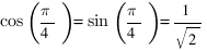 cos(pi/4) = sin(pi/4) = 1/sqrt{2}